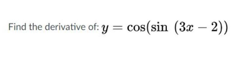 Solved Find the derivative of: y = cos(sin (3x – 2)) | Chegg.com