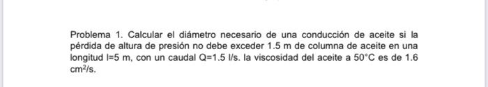 Problema 1. Calcular el diámetro necesario de una conducción de aceite si la pérdida de altura de presión no debe exceder 1.5