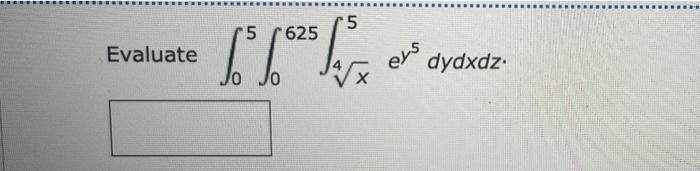 Evaluate \( \int_{0}^{5} \int_{0}^{625} \int_{\sqrt[4]{x}}^{5} e^{y^{5}} d y d x d z \)