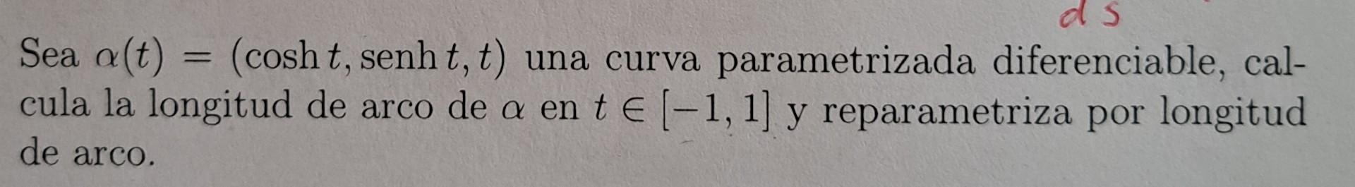 Sea \( \alpha(t)=(\cosh t, \operatorname{senh} t, t) \) una curva parametrizada diferenciable, calcula la longitud de arco de