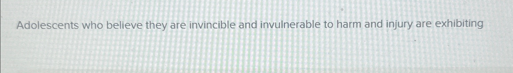 Solved Adolescents who believe they are invincible and | Chegg.com