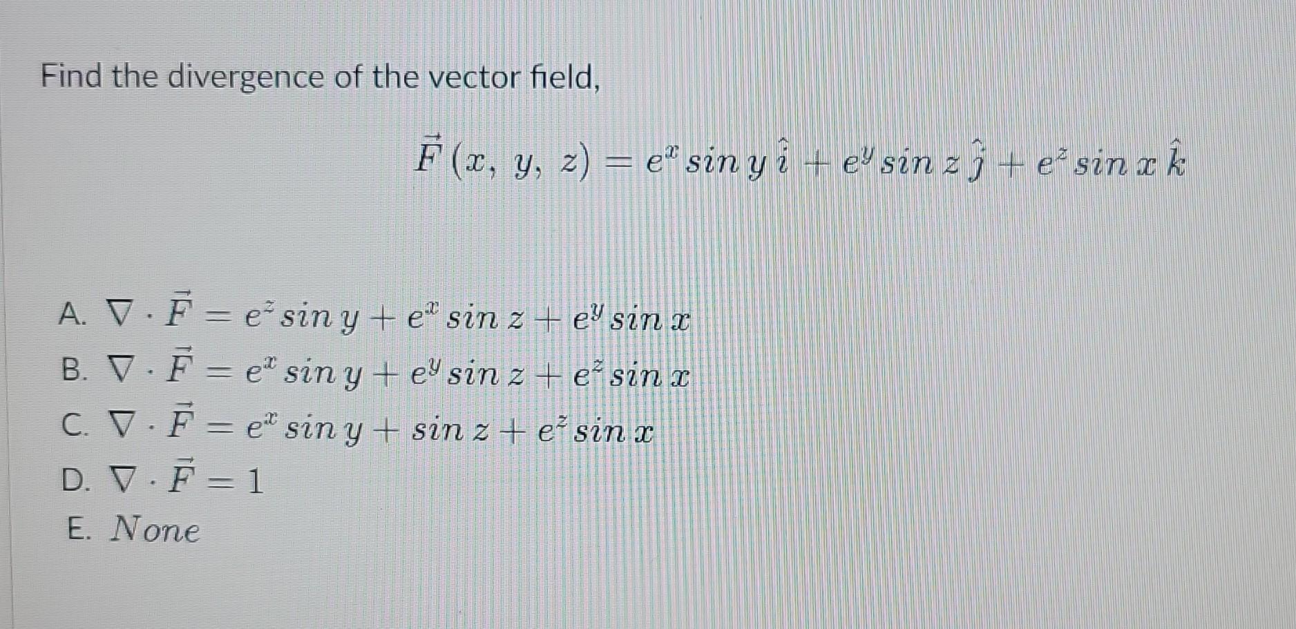 Find the divergence of the vector field, \[ \vec{F}(x, y, z)=e^{x} \sin y \hat{i}+e^{y} \sin z \hat{j}+e^{z} \sin x \hat{k} \