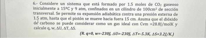 6.- Considere un sistema que está formado por 1.5 moles de \( \mathrm{CO}_{2} \) gaseoso inicialmente a \( 15^{\circ} \mathrm