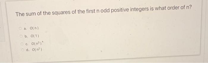 The sum of the squares of the first \( n \) odd positive integers is what order of \( n \) ?
a. \( O(n) \)
b. O(1)
c. \( O\le