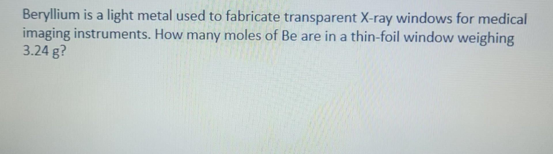 Beryllium is a light metal used to fabricate transparent \( \mathrm{X} \)-ray windows for medical imaging instruments. How ma