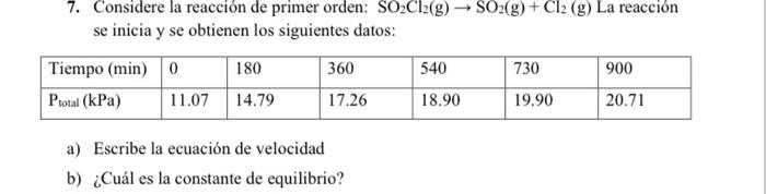 7. Considere la reacción de primer orden: \( \mathrm{SO}_{2} \mathrm{Cl}_{2}(\mathrm{~g}) \rightarrow \mathrm{SO}_{2}(\mathrm