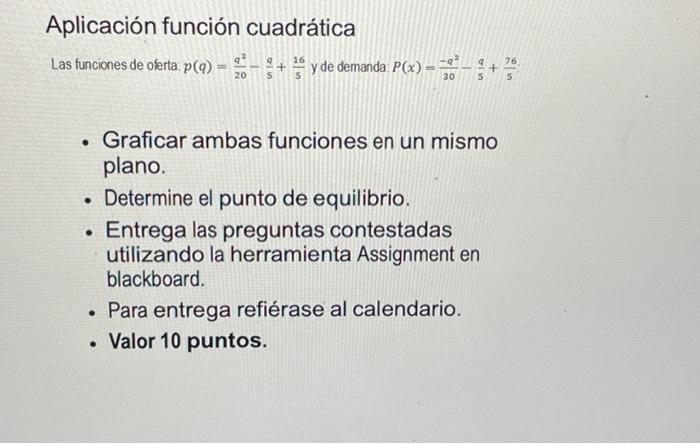 Aplicación función cuadrática Las funciones de oferta: \( p(q)=\frac{q^{2}}{20}-\frac{q}{5}+\frac{16}{5} \) y de demanda: \(