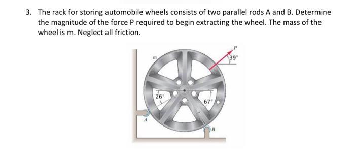 The rack for storing automobile wheels consists of two parallel rods A and B. Determine the magnitude of the force \( P \) re