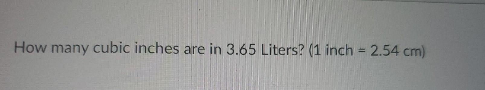 Solved How many cubic inches are in 3.65 Liters? (1 inch = | Chegg.com