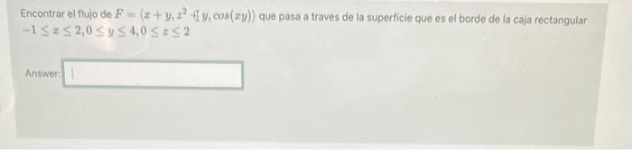 Encontrar el flujo de \( F=\left(x+y_{1} z^{2}\right. \) fI \( \left.y, \cos (x y)\right) \) que pasa a traves de la superfic