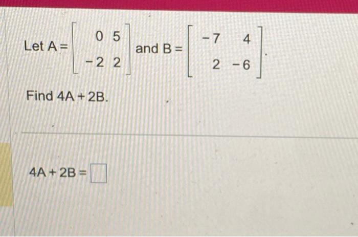 Solved Let A=[0−252] and B=[−724−6] Find 4A+2B 4A+2B= | Chegg.com