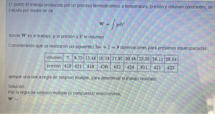 (1 point) El trabajo producido por un proceso termodinámico a temperatura, presión y volumen constantes, se calcula por medio