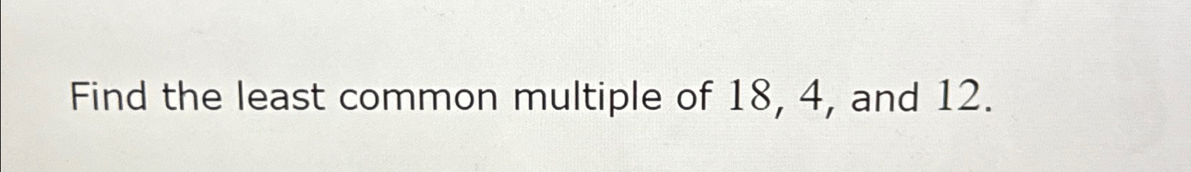 Solved Find the least common multiple of 18,4 , ﻿and 12 . | Chegg.com