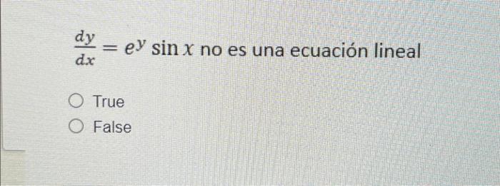 dy dx ey sin x no es una ecuación lineal O True O False