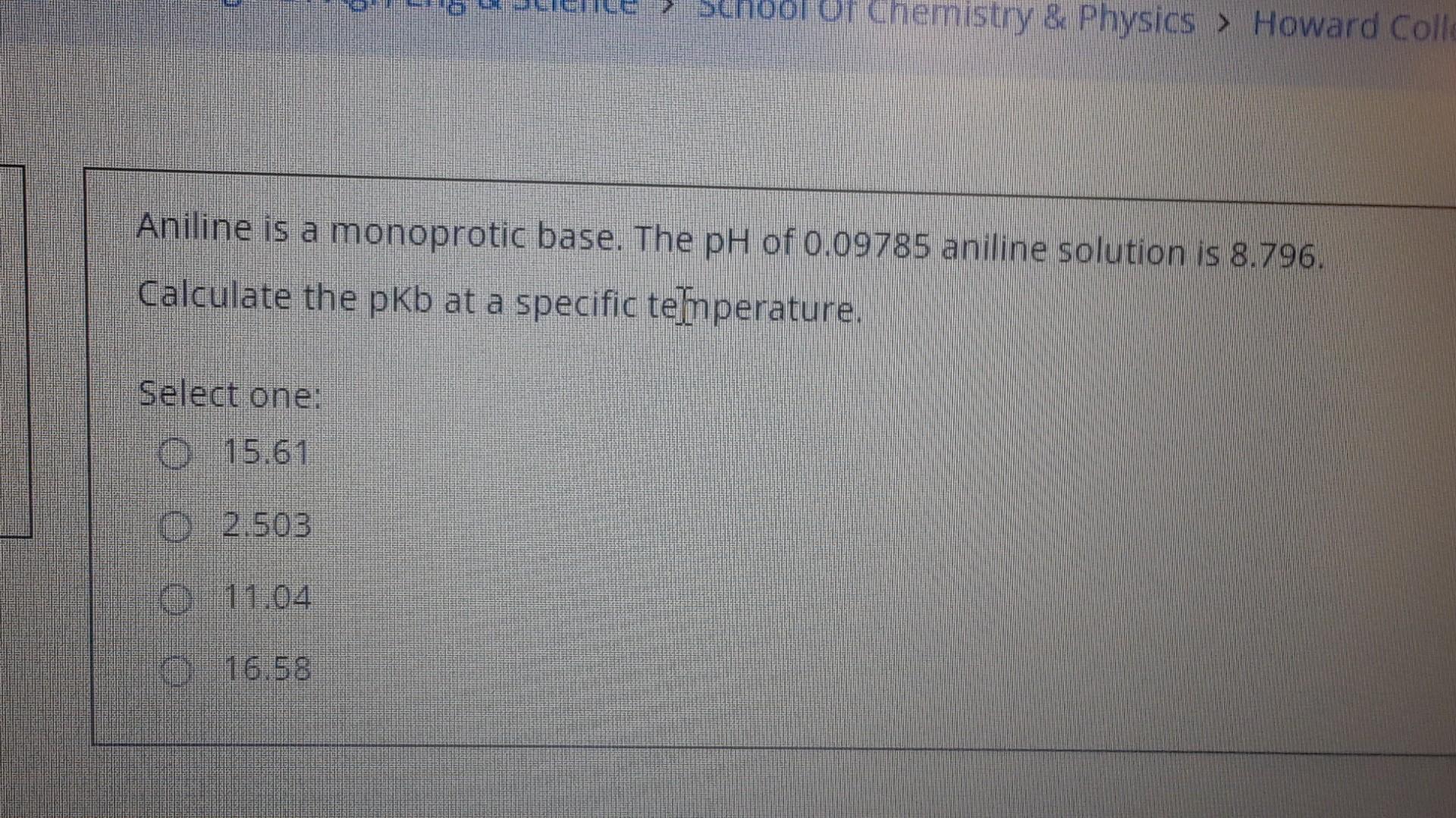 Aniline is a monoprotic base. The \( \mathrm{pH} \) of \( 0.09785 \) aniline solution is \( 8.796 \).
Calculate the pKb at a 