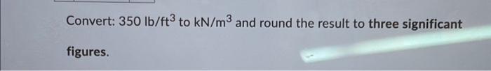 solved-convert-350-lb-ft3-to-kn-m3-and-round-the-result-to-chegg