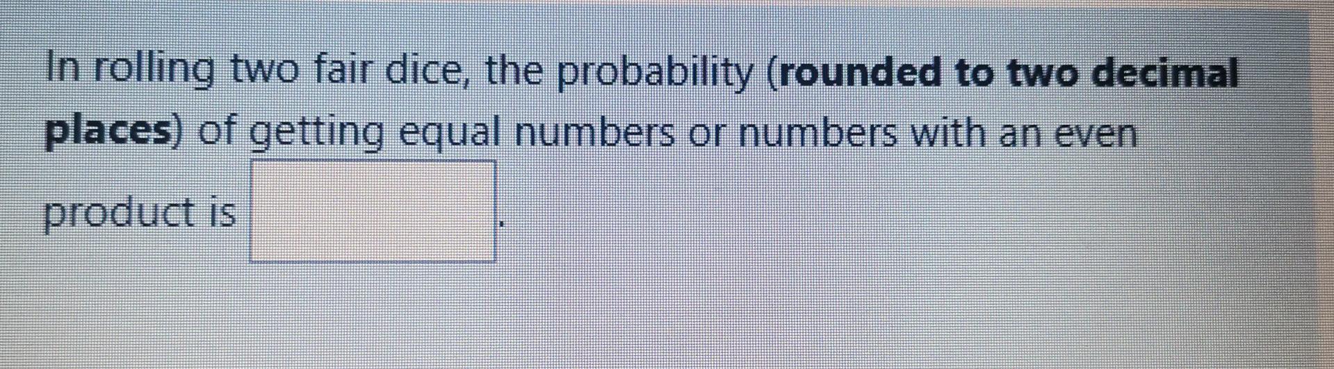 Solved In rolling two fair dice, the probability (rounded to | Chegg.com