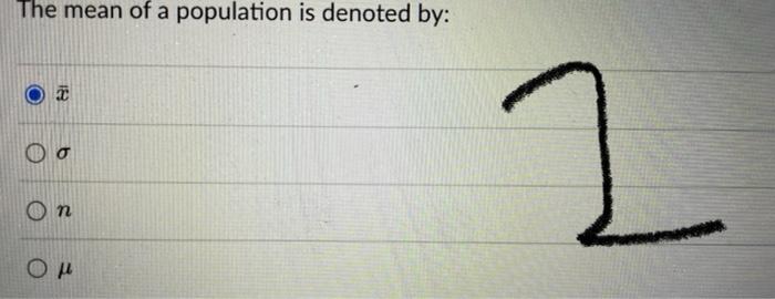 The mean of a population is denoted by:
\( \bar{x} \)
\( \sigma \)
\( n \)
\( \mu \)