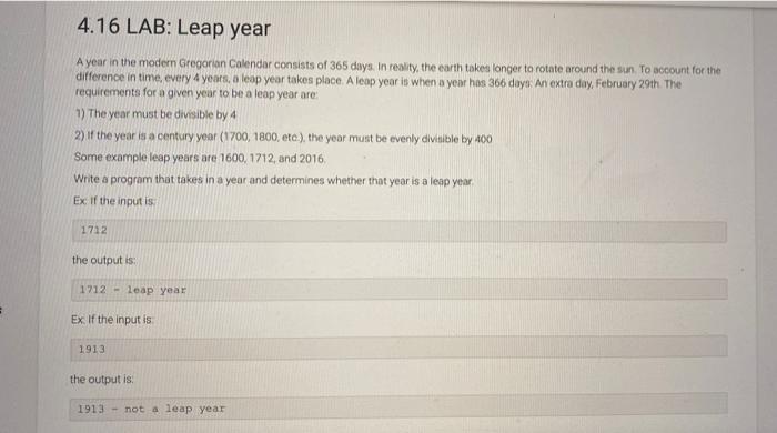 4.16 LAB: Leap year
A year in the modern Gregorian Calendar consists of 365 days. In reality, the earth takes longer to rotat