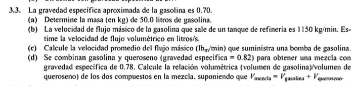 3.3. La gravedad especifica aproximada de la gasolina es 0.70 . (a) Determine la masa (en \( \mathrm{kg} \) ) de 50.0 litros