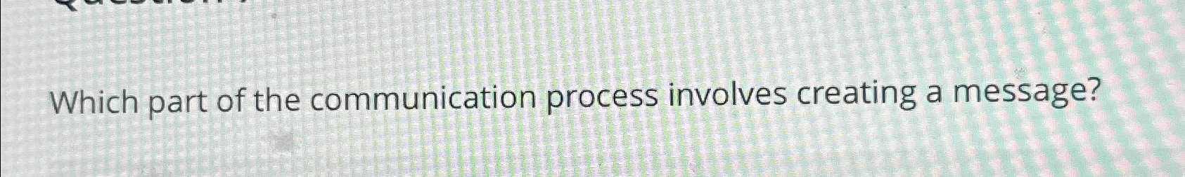Solved Which part of the communication process involves | Chegg.com