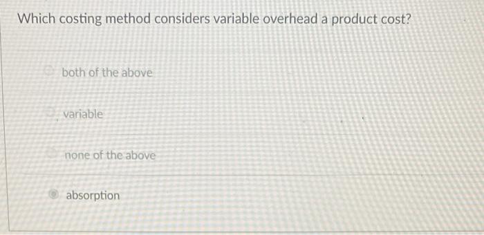 Solved Which Costing Method Considers Variable Overhead A | Chegg.com