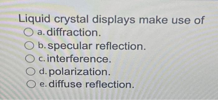 Solved Liquid crystal displays make use of a. diffraction. | Chegg.com