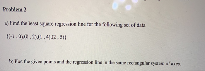 Solved Problem 2 a) Find the least square regression line | Chegg.com