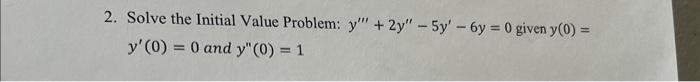 2. Solve the Initial Value Problem: \( y^{\prime \prime \prime}+2 y^{\prime \prime}-5 y^{\prime}-6 y=0 \) given \( y(0)= \) \