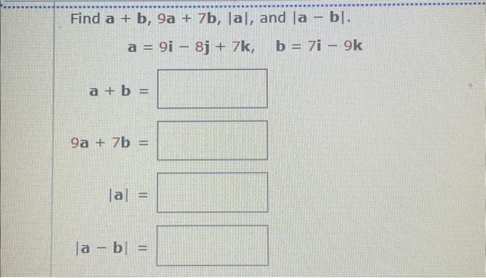 \( \mathbf{a}=9 \mathbf{i}-8 \mathbf{j}+7 \mathbf{k}, \quad \mathbf{b}=7 \mathbf{i}-9 \mathbf{k} \) \( \mathbf{a}+\mathbf{b}=