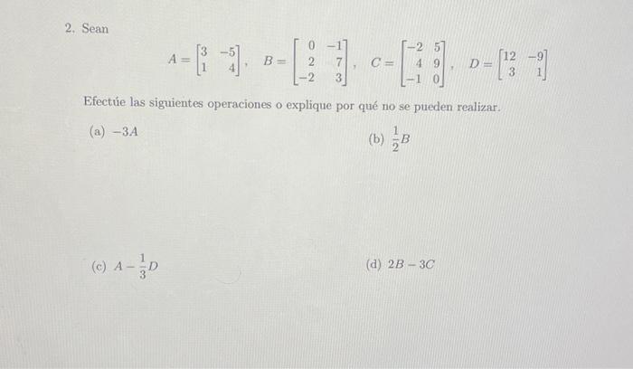 2. Sean \[ A=\left[\begin{array}{rr} 3 & -5 \\ 1 & 4 \end{array}\right], \quad B=\left[\begin{array}{rr} 0 & -1 \\ 2 & 7 \\ -