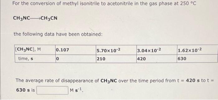 For the conversion of methyl isonitrile to acetonitrile in the gas phase at 250 °C
CH3NC CH3CN
the following data have been o