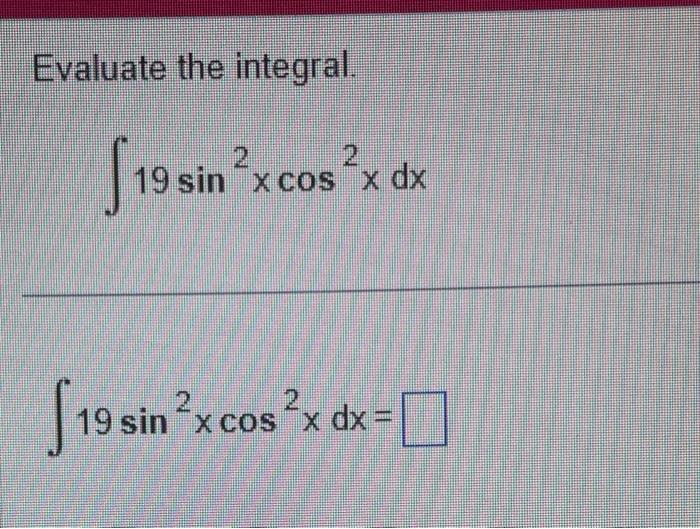 Evaluate the integral. \[ \int 19 \sin ^{2} x \cos ^{2} x d x \] \[ \int 19 \sin ^{2} x \cos ^{2} x d x= \]