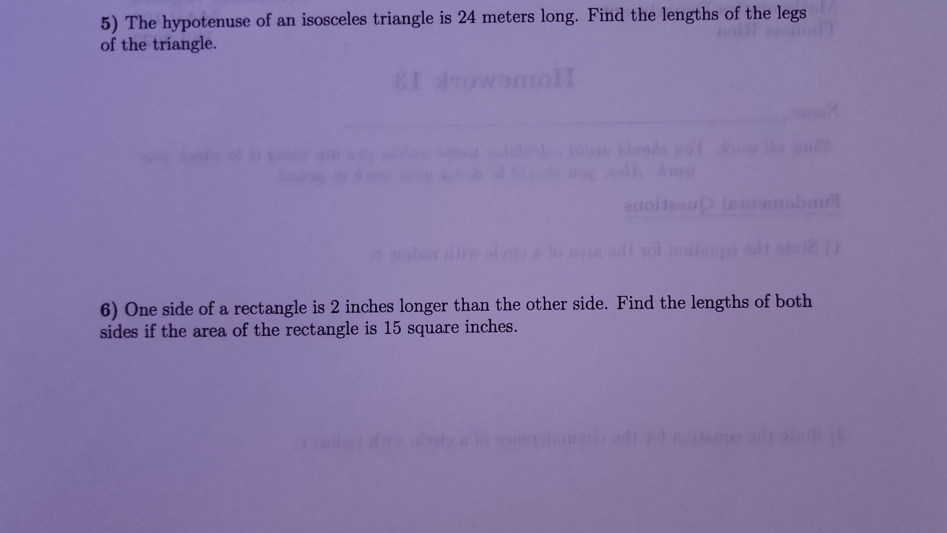 5) The hypotenuse of an isosceles triangle is 24 meters long. Find the lengths of the legs of the triangle.
6) One side of a 