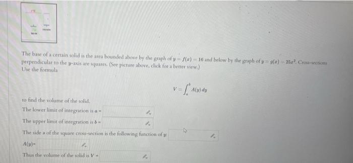 The base of a cerrain solid is the area bounded ahove by the graph of \( y=f(x)-16 \) and below by the graph of \( y=9(x)=25 