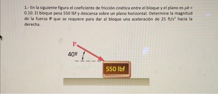 1.- En la siguiente figura el coeficiente de fricción cinética entre el bloque y el plano es \( \mu k= \) 0.10 . El bloque pe