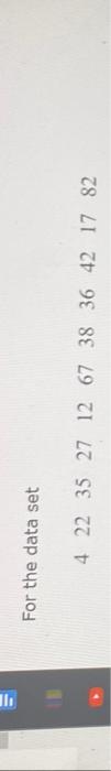 For the data set
\[
\begin{array}{lllllllllll}
4 & 22 & 35 & 27 & 12 & 67 & 38 & 36 & 42 & 17 & 82
\end{array}
\]