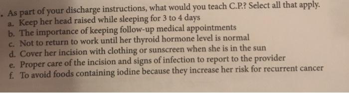 As part of your discharge instructions, what would you teach C.P.? Select all that apply. a. Keep her head raised while sleep