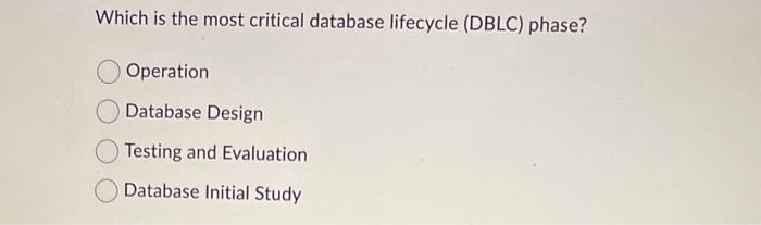 Which is the most critical database lifecycle (DBLC) phase?
Operation
Database Design
Testing and Evaluation
Database Initial