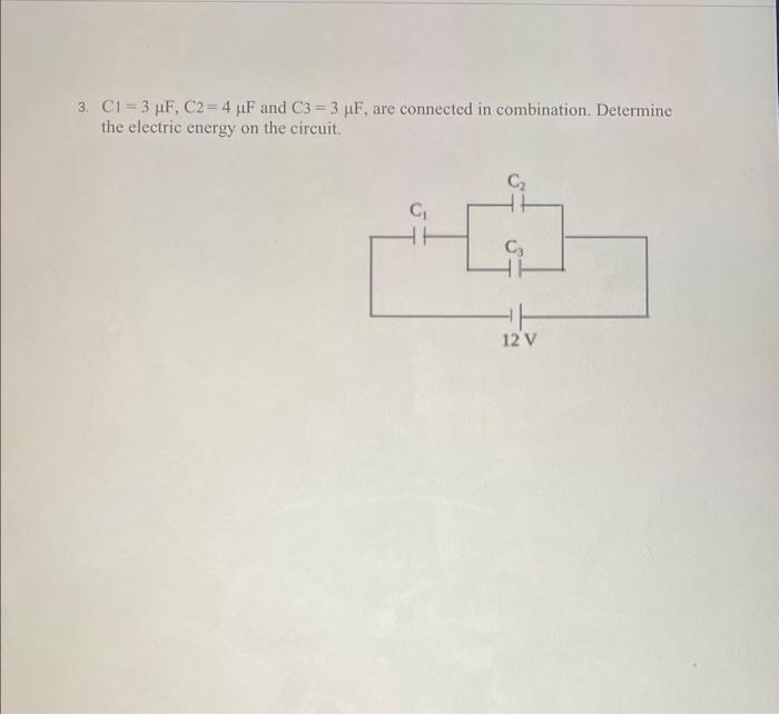 3. \( \mathrm{C} 1=3 \mu \mathrm{F}, \mathrm{C}_{2}=4 \mu \mathrm{F} \) and \( \mathrm{C} 3=3 \mu \mathrm{F} \), are connecte