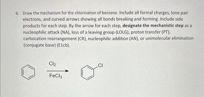 6. Draw the mechanism for the chlorination of benzene. Include all formal charges, lone pair electrons, and curved arrows sho