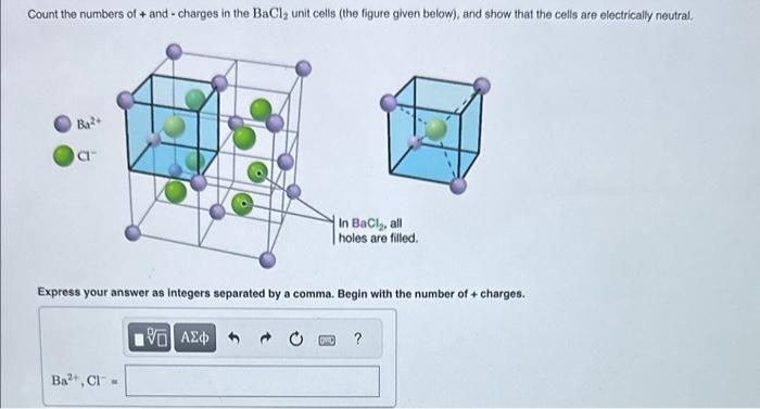 Count the numbers of + and - charges in the \( \mathrm{BaCl}_{2} \) unit cells (the figure given below), and show that the ce