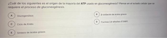 ¿Cuál de los siguientes es el origen de la mayoría del ATP usado en gluconeogénesis? Piense en el estado celular que se requi