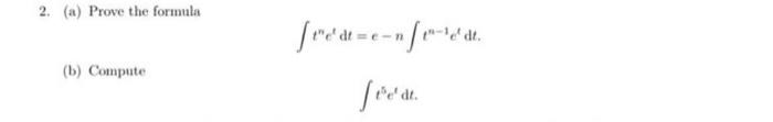 2. (a) Prove the formula
\[
\int t^{n} e^{t} \mathrm{~d} t=e-n \int t^{n-1} e^{t} \mathrm{~d} t .
\]
(b) Compute
\[
\int t^{5