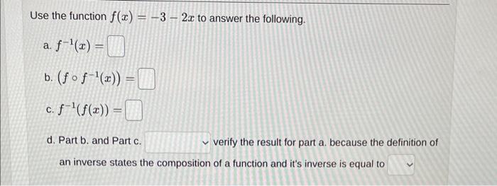 Use the function \( f(x)=-3-2 x \) to answer the following.
a. \( f^{-1}(x)= \)
b. \( \left(f \circ f^{-1}(x)\right)= \)
c. \