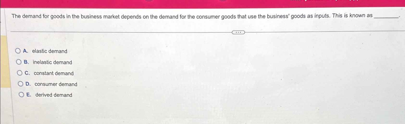 Solved The demand for goods in the business market depends | Chegg.com