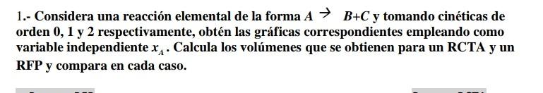 1.- Considera una reacción elemental de la forma \( A \rightarrow B+C \) y tomando cinéticas de orden 0,1 y 2 respectivamente