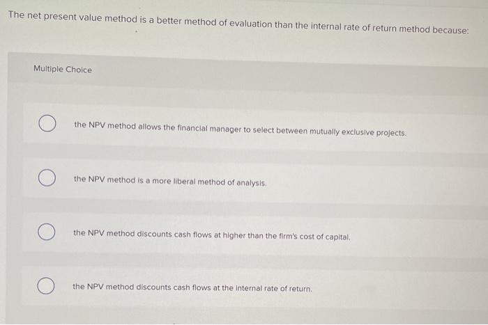 Solved The net present value method is a better method of | Chegg.com