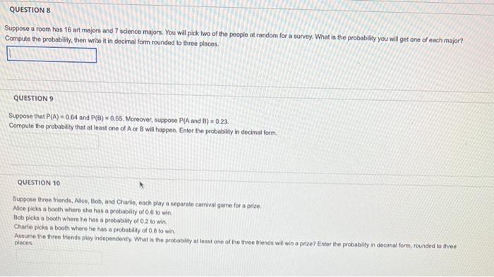 Suppose a room has 16 art majors and 7 scienoe majors. You will pick two of the poople at random for a survoy. What is the pr