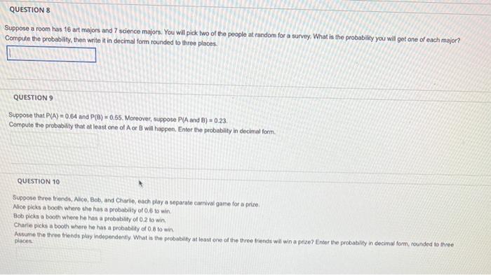 Suppose a room has 16 art majors and 7 scienoe majors. You will pick two of the poople at random for a survoy. What is the pr